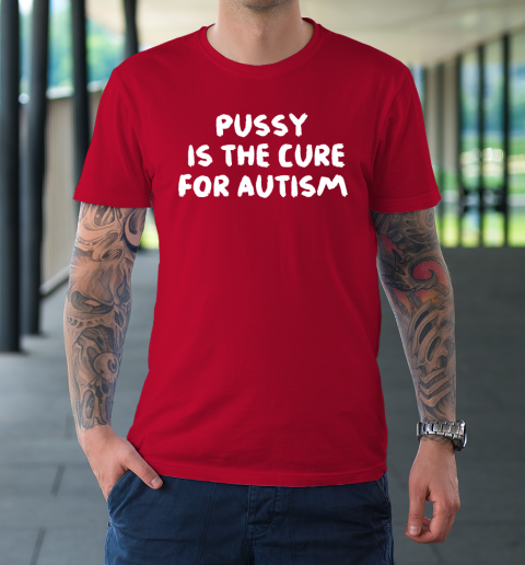 Pussy Is The Cure For Autism T Shirt Tee For Sports