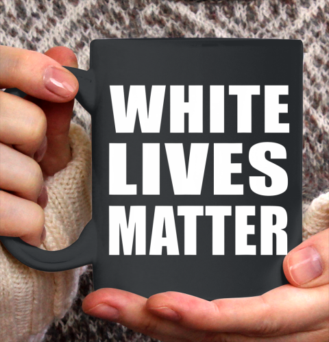 White Lives Matter Shirt Civil Rights Equality Ceramic Mug 11oz