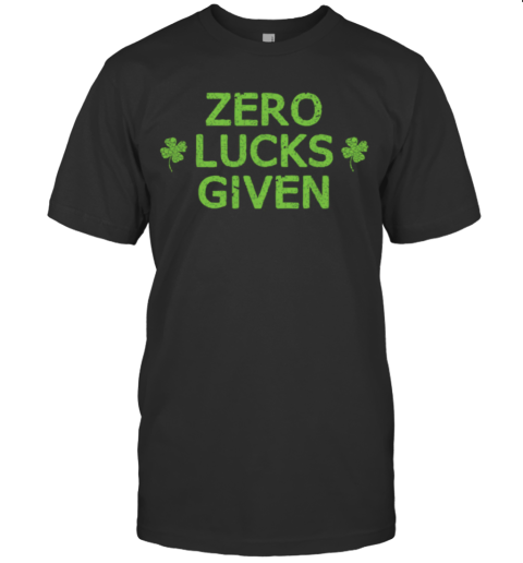 Zero Lucks Given Funny St. Patricks Day Men Women Boys Girls shirt T-Shirt
