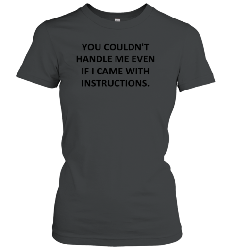 You Coudn't Handle Me Even If I Came With Instructions Women's T-Shirt
