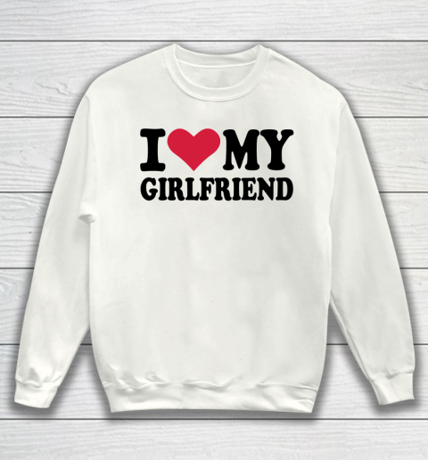 I Heart My Girlfriend  I Love My Girlfriend Funny Sweatshirt