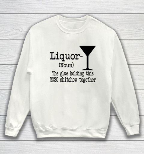 Liquor The Glues Holding This 2020 Shitshow Together Humor Sweatshirt