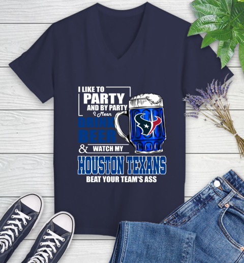 NFL I Like To Party And By Party I Mean Drink Beer and Watch My Houston Texans Beat Your Team's Ass Football Women's V-Neck T-Shirt 12