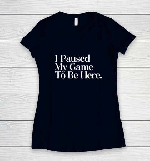 I Paused My Game to Be Here Men Gaming Gamer Novelty Women's V-Neck T-Shirt 2