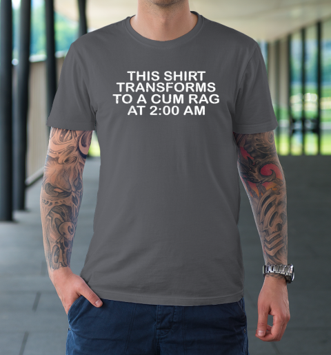 This Shirt Transforms To A Cum Rag At 200 AM Funny T-Shirt