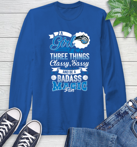 Orlando Magic NBA A Girl Should Be Three Things Classy Sassy And A Be Badass Fan Long Sleeve T-Shirt 10