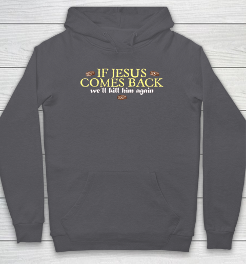 If Jesus Comes Back We'll Kill Him Again Funny Hoodie 4