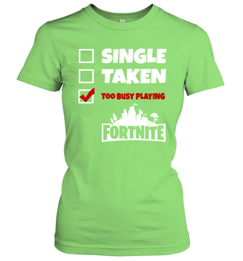4bry single taken too busy playing fortnite battle royale shirts ladies t shirt 20 front lime