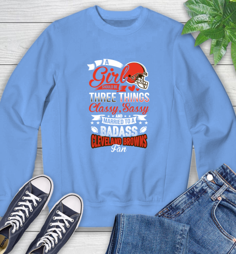 Cleveland Browns NFL Football A Girl Should Be Three Things Classy Sassy And A Be Badass Fan Sweatshirt 11