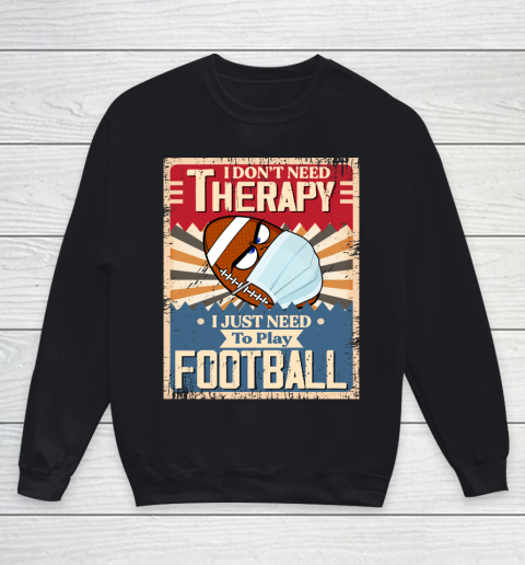 I Dont Need Therapy I Just Need To Play FOOTBALL Youth Sweatshirt