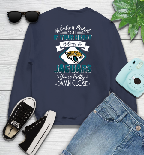NFL Football Jacksonville Jaguars Nobody Is Perfect But If Your Heart Belongs To Jaguars You're Pretty Damn Close Shirt Sweatshirt 2
