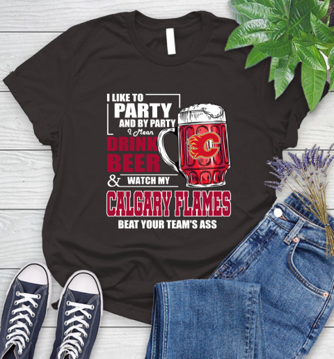 NHL I Like To Party And By Party I Mean Drink Beer And Watch My Calgary Flames Beat Your Team's Ass Hockey Women's T-Shirt 11