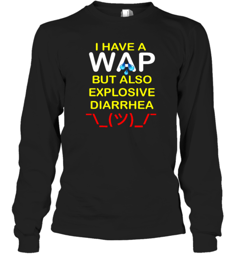 I Have A Wap But Also Explosive Diarrhea Long Sleeve T-Shirt