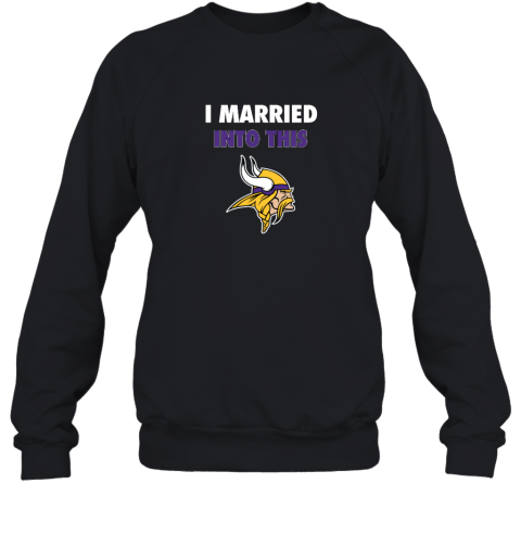 I Married Into This Minnesota Vikings Sweatshirt