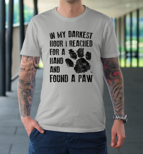 In My Darkest Hour I Reached For A Hand Found A Paw Dog Lover T-Shirt 8