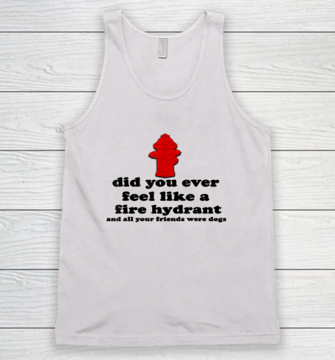 Funny Did You Ever Feel Like a Fire Hydrant Tank Top