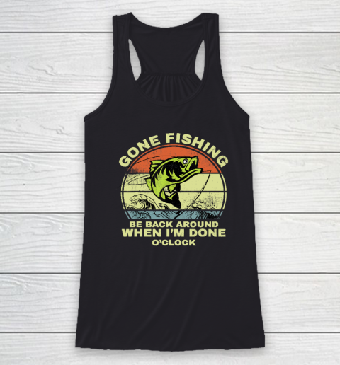 Gone Fishing Be Back Around When I'm Done O'clock Racerback Tank