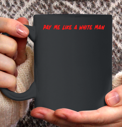 Pay Me Like A White Man Ceramic Mug 11oz