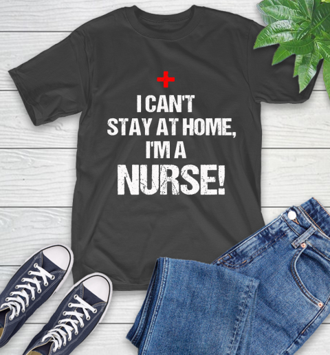 Nurse Shirt I Can't Stay At Home I'm a Nurse We Fight When Others Can't T Shirt T-Shirt
