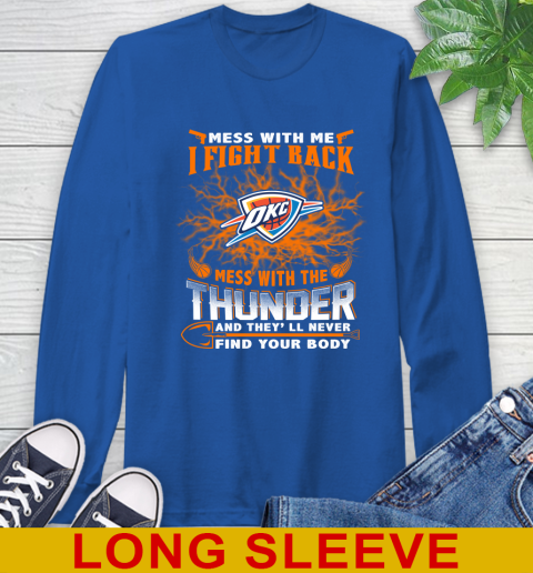 NBA Basketball Oklahoma City Thunder Mess With Me I Fight Back Mess With My Team And They'll Never Find Your Body Shirt Long Sleeve T-Shirt 11