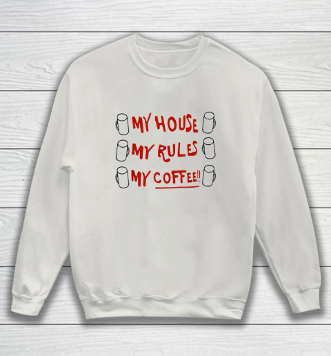 My House My Rules My Coffee Sweatshirt 8