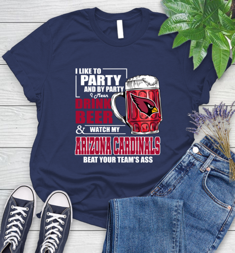 NFL I Like To Party And By Party I Mean Drink Beer and Watch My Arizona Cardinals Beat Your Team's Ass Football Women's T-Shirt 14