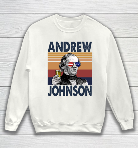 Andrew Johnson Drink Independence Day The 4th Of July Shirt Sweatshirt