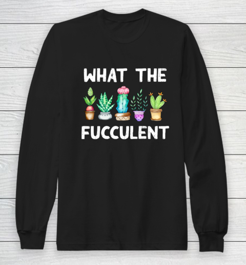 What the Fucculent Long Sleeve T-Shirt