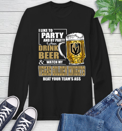 NHL I Like To Party And By Party I Mean Drink Beer And Watch My Vegas Golden Knights Beat Your Team's Ass Hockey Long Sleeve T-Shirt