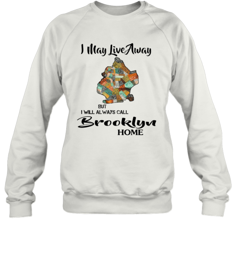 I May Live Away But I Will Always Call Brooklyn Home Sweatshirt