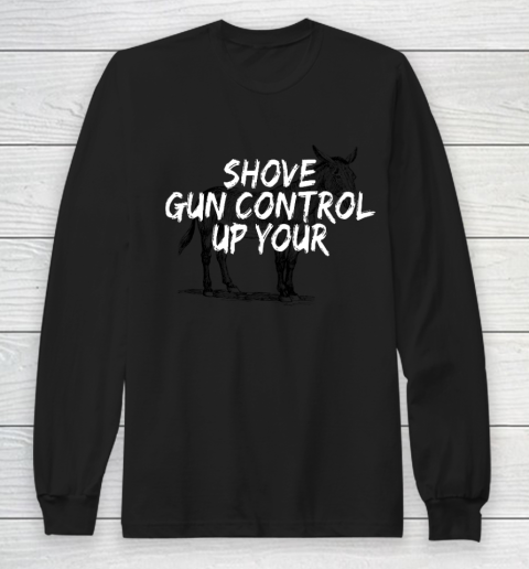 Shove Gun Control Up Your Donkey Long Sleeve T-Shirt