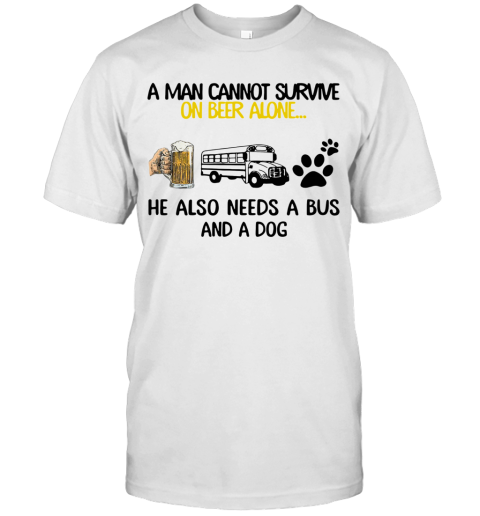 A Man Cannot Survive On Beer Alone He Also Needs A Bus And A Dog T-Shirt