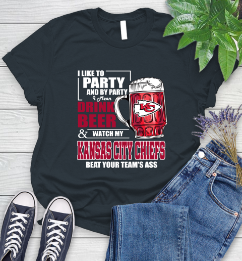 NFL I Like To Party And By Party I Mean Drink Beer and Watch My Kansas City Chiefs Beat Your Team's Ass Football Women's T-Shirt 8