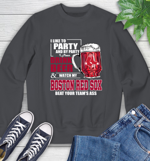 MLB I Like To Party And By Party I Mean Drink Beer And Watch My Boston Red Sox Beat Your Team's Ass Baseball Sweatshirt 6