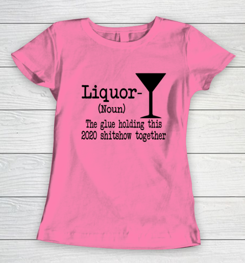 Liquor The Glues Holding This 2020 Shitshow Together Humor Women's T-Shirt 9