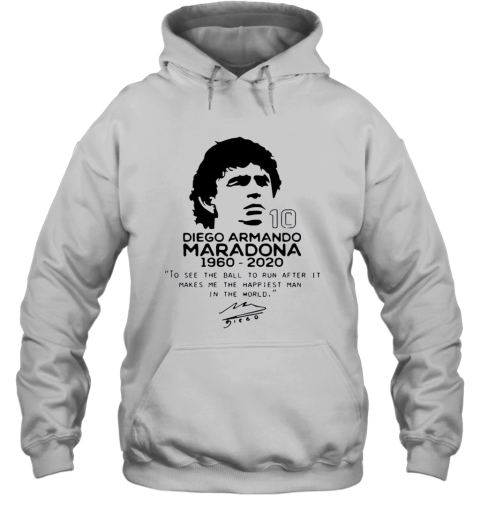 Diego Armando Maradona 10 RIP 1969 2020 To See The Ball To Run After It Makes Me The Happiest Man In The World Hoodie