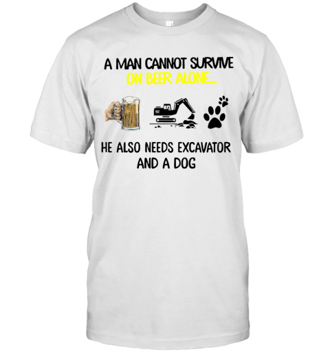 A Man Cannot Survive On Beer Alone He Also Needs Excavator And A Dog T-Shirt
