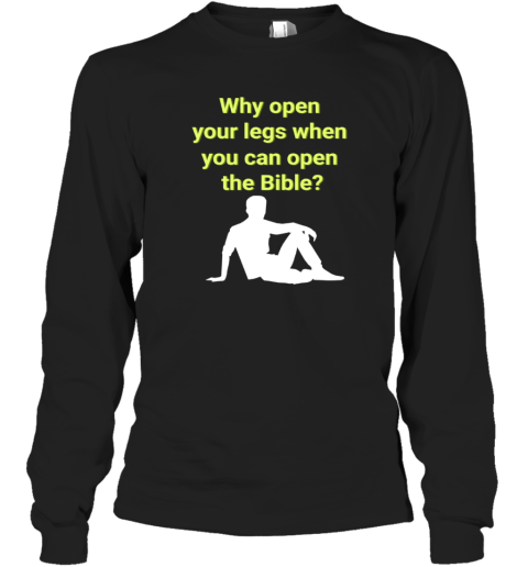 Why Open Your Legs When You Can Open The Bible Long Sleeve T-Shirt
