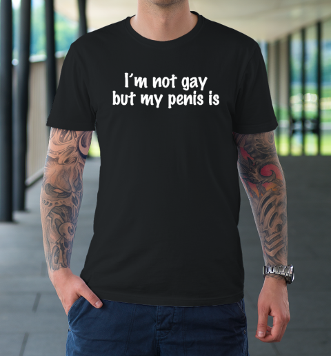 I'm Not Gay But My Penis Is Funny Sarcastic LGBT Queer Humor T-Shirt