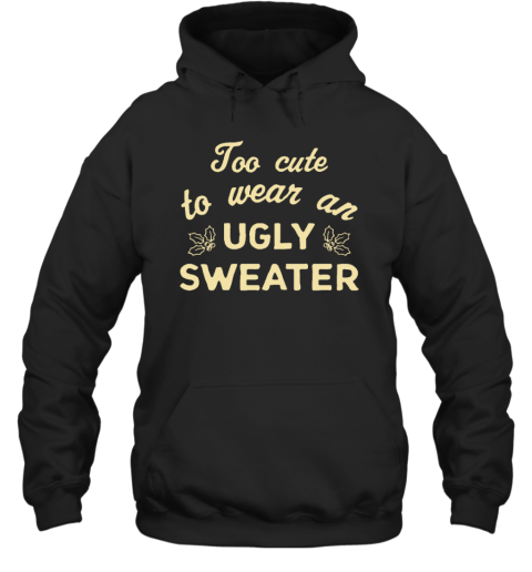 Too Cute To Wear An Ugly Sweater Hoodie