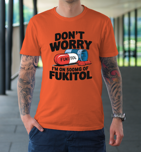 Don't Worry I'm On 500mg Of Fukitol T-Shirt 2