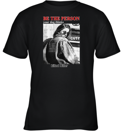 Be The Person Your Dog Thinks Killed Hitler Youth T-Shirt