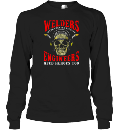 Welders Because Engineers Need Heroes Too Long Sleeve T-Shirt