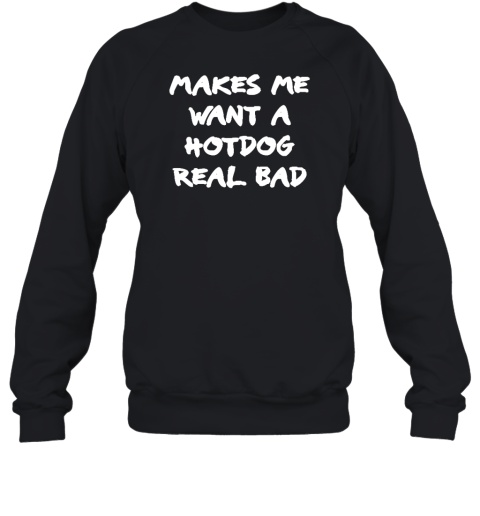 Makes Me Want A Hotdog Real Bad Sweatshirt