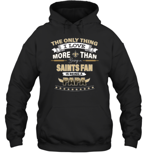 I Love More Than Being A New Orleans Saints Fan is Being A PAPA Hoodie