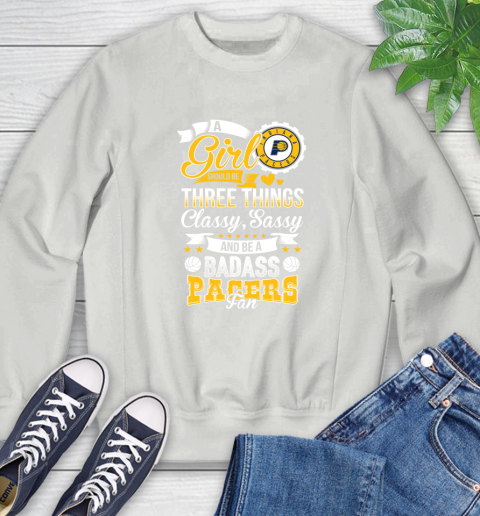 Indiana Pacers NBA A Girl Should Be Three Things Classy Sassy And A Be Badass Fan Sweatshirt 5