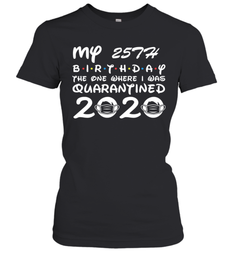 My 25Th Birthday The One Where I Was Quarantined 2020 Women's T-Shirt