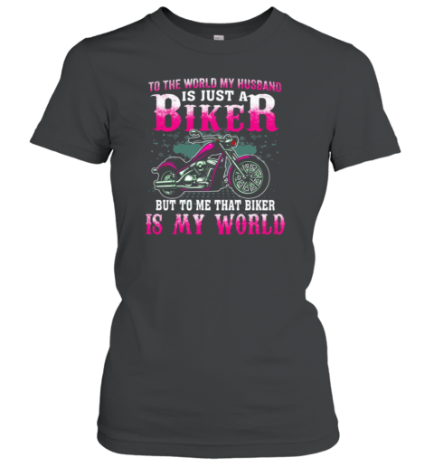 To The World My Husband Is Just A Biker To Me That Biker Is My World Women's T-Shirt