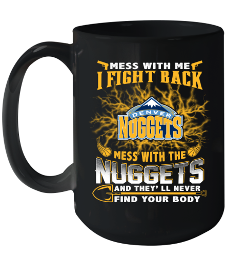 NBA Basketball Denver Nuggets Mess With Me I Fight Back Mess With My Team And They'll Never Find Your Body Shirt Ceramic Mug 15oz