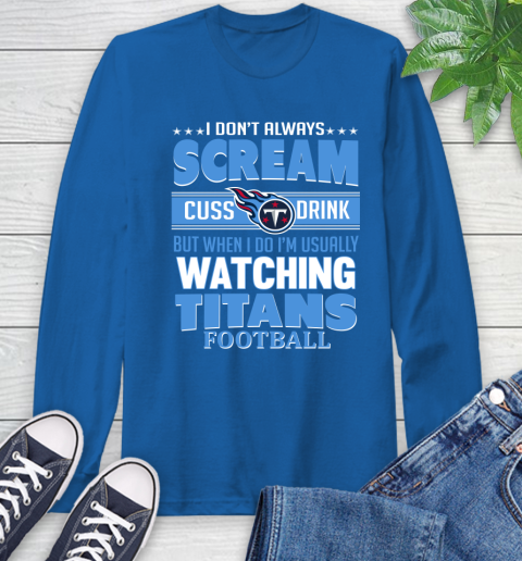 Tennessee Titans NFL Football I Scream Cuss Drink When I'm Watching My Team Long Sleeve T-Shirt 10